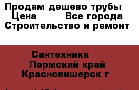 Продам дешево трубы › Цена ­ 20 - Все города Строительство и ремонт » Сантехника   . Пермский край,Красновишерск г.